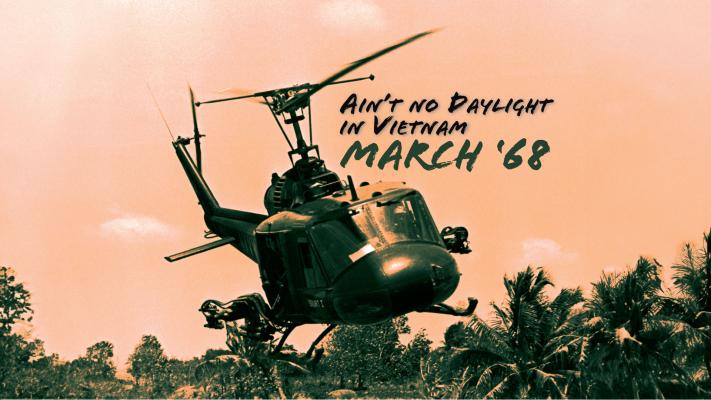 Ain’t No Daylight in Vietnam: March 1968